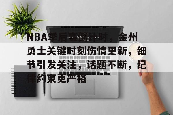 爱游戏官方网站-NBA季后赛倒计时，金州勇士关键时刻伤情更新，细节引发关注，话题不断，纪律约束更严格的简单介绍