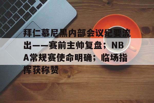 爱游戏中国官网-拜仁慕尼黑内部会议纪要流出——赛前主帅复盘；NBA常规赛使命明确；临场指挥获称赞的简单介绍