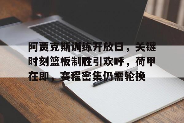 爱游戏资讯中心-包含阿贾克斯训练开放日，关键时刻篮板制胜引欢呼，荷甲在即，赛程密集仍需轮换的词条